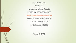 ACTIVIDAD # 4
UNIDAD 3
profesora: Johana Peralta
PEDRO SAUCEDO BERMUDEZ
pedro.saucedo@cesunbc.edu.mx
GESTION DE LA INFORMACION
CESUN UNIVERSIDAD
10 de febrero del 2016
Tema: C-TPAT
 