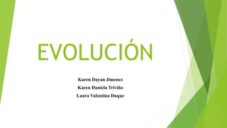 EVOLUCIÓN
Karen Dayan Jimenez
Karen Daniela Triviño
Laura Valentina Duque
 