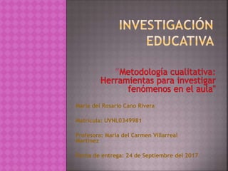 María del Rosario Cano Rivera
Matrícula: UVNL0349981
Profesora: María del Carmen Villarreal
Martínez
Fecha de entrega: 24 de Septiembre del 2017
 