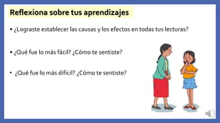 Reflexiona sobre tus aprendizajes
• ¿Lograste establecer las causas y los efectos en todas tus lecturas?
• ¿Qué fue lo más fácil? ¿Cómo te sentiste?
• ¿Qué fue lo más difícil? ¿Cómo te sentiste?
 