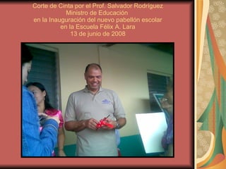 Corte de Cinta por el Prof. Salvador Rodríguez Ministro de Educación  en la Inauguración del nuevo pabellón escolar en la Escuela Félix A. Lara 13 de junio de 2008 