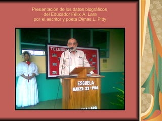 Presentación de los datos biográficos  del Educador Félix A. Lara por el escritor y poeta Dimas L. Pitty 