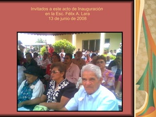 Invitados a este acto de Inauguración  en la Esc. Félix A. Lara 13 de junio de 2008 