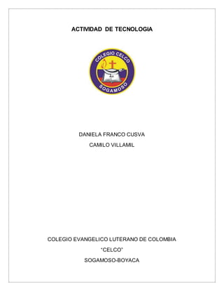 ACTIVIDAD DE TECNOLOGIA 
DANIELA FRANCO CUSVA 
CAMILO VILLAMIL 
COLEGIO EVANGELICO LUTERANO DE COLOMBIA 
“CELCO” 
SOGAMOSO-BOYACA 
 