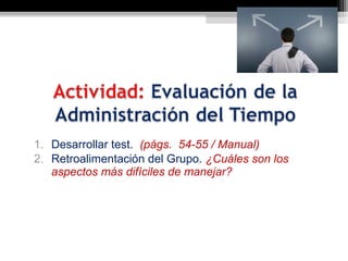 1. Desarrollar test. (págs. 54-55 / Manual)
2. Retroalimentación del Grupo. ¿Cuáles son los
   aspectos más difíciles de manejar?
 