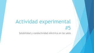 Actividad experimental
#5
Solubilidad y conductividad eléctrica en las sales
 