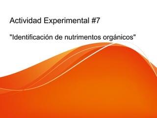 Actividad Experimental #7
"Identificación de nutrimentos orgánicos"
 