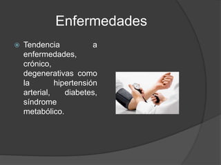 Enfermedades
 Tendencia a
enfermedades,
crónico,
degenerativas como
la hipertensión
arterial, diabetes,
síndrome
metabólico.
 