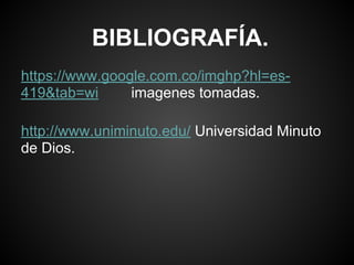 BIBLIOGRAFÍA.
https://www.google.com.co/imghp?hl=es-
419&tab=wi imagenes tomadas.
http://www.uniminuto.edu/ Universidad Minuto
de Dios.
 