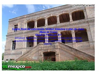 Cuarto Nivel de concreción, Unidad didáctica o plan de clase.(Meta de Clase) Objetivo Particular # 1 Introducir al alumno en la relación del hombre con las formas arquitectónicas para obtener los conocimientos esenciales del diseño.. 