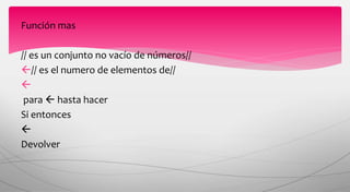 Función mas
// es un conjunto no vacío de números//
// es el numero de elementos de//

para  hasta hacer
Si entonces

Devolver
 