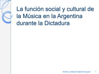 La función social y cultural de
la Música en la Argentina
durante la Dictadura

Diseño y realización @danimusiquera

1

 