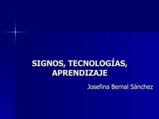 SIGNOS, TECNOLOGÍAS, APRENDIZAJE Josefina Bernal Sánchez 