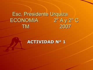 Esc. Presidente Urquiza  ECONOMIA  2° A y 2° C  TM  2007 ACTIVIDAD N° 1 