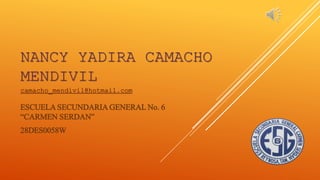 NANCY YADIRA CAMACHO
MENDIVIL
camacho_mendivil@hotmail.com
ESCUELA SECUNDARIA GENERAL No. 6
“CARMEN SERDAN”
28DES0058W
 