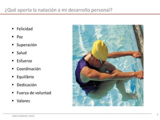 4
¿Qué aporta la natación a mi desarrollo personal?
 Felicidad
 Paz
 Superación
 Salud
 Esfuerzo
 Coordinación
 Equilibrio
 Dedicación
 Fuerza de voluntad
 Valores
SARA HERRERO LOPEZ
 