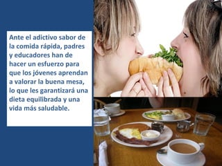 Ante el adictivo sabor de la comida rápida, padres y educadores han de hacer un esfuerzo para que los jóvenes aprendan a valorar la buena mesa, lo que les garantizará una dieta equilibrada y una vida más saludable. 
