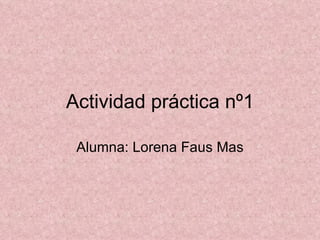 Actividad práctica nº1 Alumna: Lorena Faus Mas 