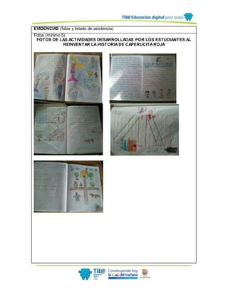 EVIDENCIAS (fotos y listado de asistencia)
Fotos (mínimo 5)
FOTOS DE LAS ACTIVIDADES DESARROLLADAS POR LOS ESTUDIANTES AL
REINVENTAR LA HISTORIADE CAPERUCITAROJA
 
