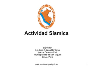 Actividad Sísmica Expositor: Lic. Luis A. Luna Renteros jefe de Defensa Civil Municipalidad de San Miguel Lima - Perú 