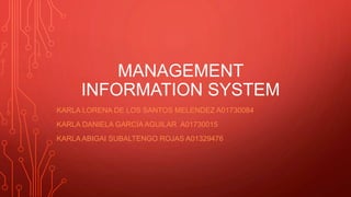 MANAGEMENT
INFORMATION SYSTEM
KARLA LORENA DE LOS SANTOS MELENDEZ A01730084
KARLA DANIELA GARCÍA AGUILAR A01730015
KARLA ABIGAI SUBALTENGO ROJAS A01329476
 