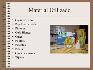 Material Utilizado Cajas de cartón Papel de periódico Pinturas Cola Blanca Cuter Palillos Pinceles Patata Cinta de carrocero Tijeras 