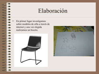 Elaboración En primer lugar investigamos sobre modelos de silla a través de internet y una vez elegida realizamos un boceto. 
