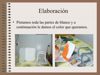 Elaboración Pintamos toda las partes de blanco y a continuación le damos el color que queramos. 
