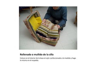 Rellenado o mullido de la silla Coloco en el interior de la base el cojín confeccionado a la medida y hago lo mismo en el respaldo. 