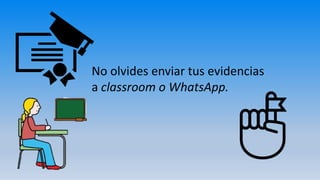 No olvides enviar tus evidencias
a classroom o WhatsApp.
 