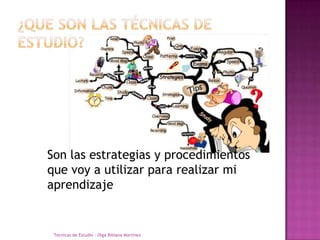 ¿Que son las técnicas de estudio?Son las estrategias y procedimientos que voy a utilizar para realizar mi aprendizajeTecnicas de Estudio - Olga Bibiana Martínez