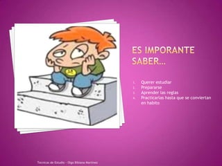 ES IMPORANTE SABER…Querer estudiarPrepararseAprender las reglasPracticarlas hasta que se conviertan en habitoTecnicas de Estudio - Olga Bibiana Martínez