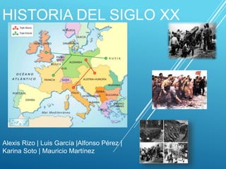 HISTORIA DEL SIGLO XX 
Alexis Rizo | Luis García |Alfonso Pérez | 
Karina Soto | Mauricio Martínez 
 