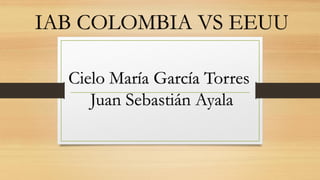 IAB COLOMBIA VS EEUU
Cielo María García Torres
Juan Sebastián Ayala
 