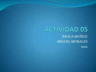 PAOLA MUÑOZ
MIGUEL MORALES
1002
 