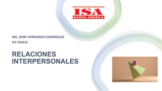 RELACIONES
INTERPERSONALES
ING. JERRY HERNANDEZ DOMINGUEZ
CIP-249533
 