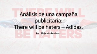 Análisis de una campaña
publicitaria:
There will be haters – Adidas.
Por: Alejandra Perdomo.
 