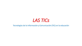 LAS TICs
Tecnologías de la Información y Comunicación (TIC) en la educación
 