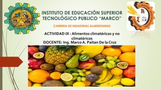 INSTITUTO DE EDUCACIÓN SUPERIOR
TECNOLÓGICO PUBLICO “MARCO”
CARRERA DE INDUSTRIAS ALIMENTARIAS
ACTIVIDAD IX : Alimentos climatéricos y no
climatéricos
DOCENTE: Ing. Marco A. Paitan De la Cruz
 