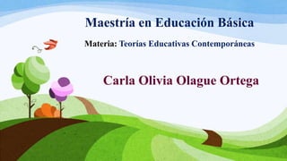Maestría en Educación Básica
Materia: Teorías Educativas Contemporáneas



    Carla Olivia Olague Ortega
 