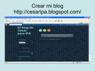 Crear mi blog http://cesaripa.blogspot.com/ 