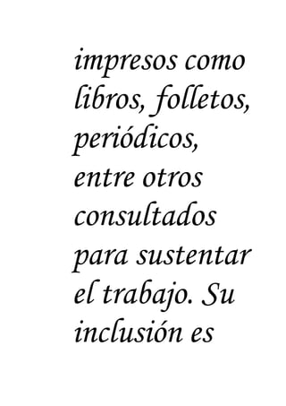 impresos como
libros, folletos,
periódicos,
entre otros
consultados
para sustentar
el trabajo. Su
inclusión es
 