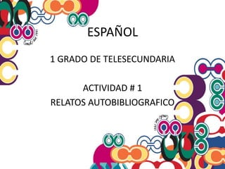 ESPAÑOL 1 GRADO DE TELESECUNDARIA ACTIVIDAD # 1 RELATOS AUTOBIBLIOGRAFICO 