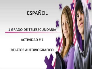 ESPAÑOL 1 GRADO DE TELESECUNDARIA ACTIVIDAD # 1 RELATOS AUTOBIOGRAFICO 