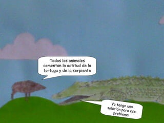 Todos los animales comentan la actitud de la tortuga y de la serpiente Yo tengo una solución para ese problema 