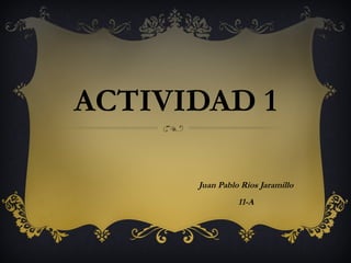 ACTIVIDAD 1 Juan Pablo Ríos Jaramillo 11-A 