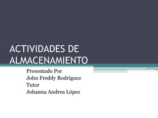 ACTIVIDADES DE
ALMACENAMIENTO
   Presentado Por
   John Freddy Rodríguez
   Tutor
   Johanna Andrea López
 