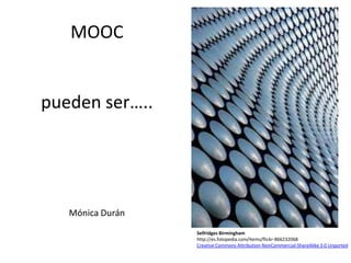 MOOC


pueden ser…..




   Mónica Durán
                  Selfridges Birmingham
                  http://es.fotopedia.com/items/flickr-866232068
                  Creative Commons Attribution-NonCommercial-ShareAlike 3.0 Unported
 