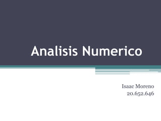 Analisis Numerico

             Isaac Moreno
               20.652.646
 