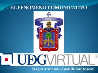 EL FENOMENO COMUNICATIVO




      Sergio Armando Castillo Santoscoy
 